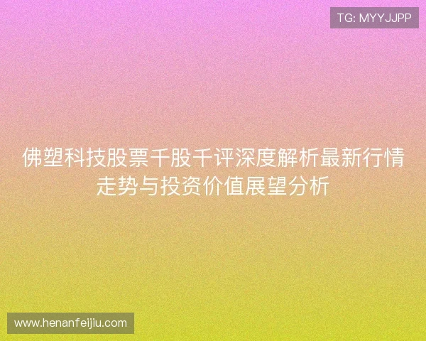 佛塑科技股票千股千评深度解析最新行情走势与投资价值展望分析 佛塑科技股票千股千评深度解析最新行情走势与投资价值展望分析